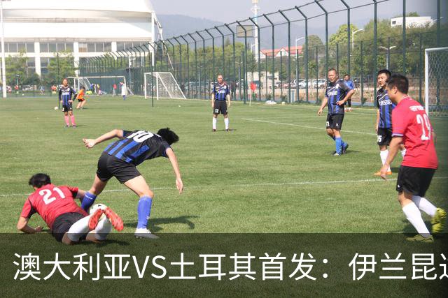 澳大利亚VS土耳其首发：伊兰昆达先发 居勒尔恰10出战